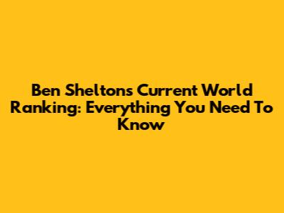 Ben Shelton's Current World Ranking: Everything You Need To Know