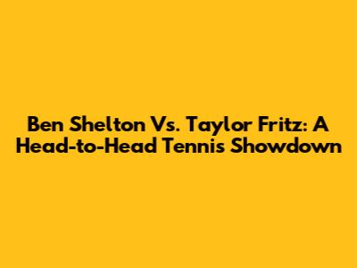 Ben Shelton Vs. Taylor Fritz: A Head-to-Head Tennis Showdown