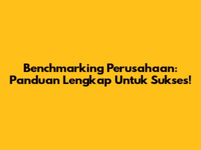 Benchmarking Perusahaan: Panduan Lengkap Untuk Sukses!
