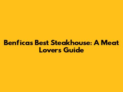 Benfica's Best Steakhouse: A Meat Lover's Guide