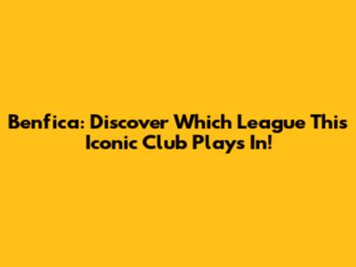 Benfica: Discover Which League This Iconic Club Plays In!