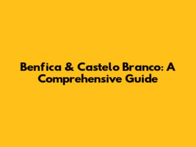 Benfica & Castelo Branco: A Comprehensive Guide