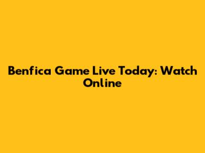 Benfica Game Live Today: Watch Online