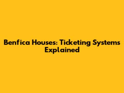 Benfica Houses: Ticketing Systems Explained