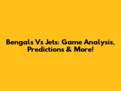Bengals Vs Jets: Game Analysis, Predictions & More!