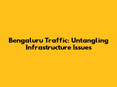Bengaluru Traffic: Untangling Infrastructure Issues