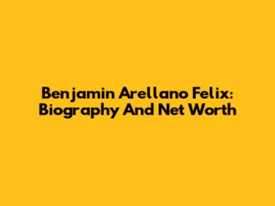 Benjamin Arellano Felix: Biography And Net Worth