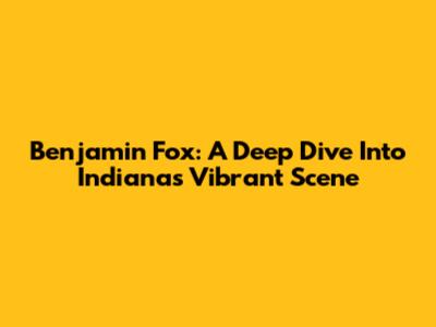 Benjamin Fox: A Deep Dive Into Indiana's Vibrant Scene