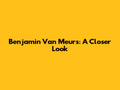 Benjamin Van Meurs: A Closer Look