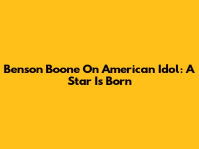 Benson Boone On American Idol: A Star Is Born