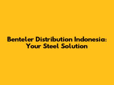 Benteler Distribution Indonesia: Your Steel Solution