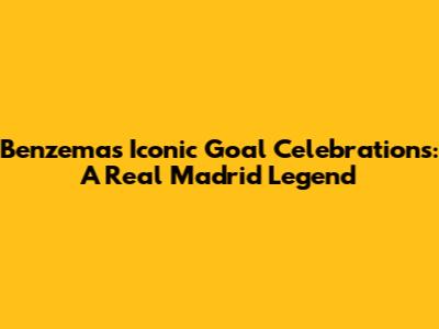Benzema's Iconic Goal Celebrations: A Real Madrid Legend