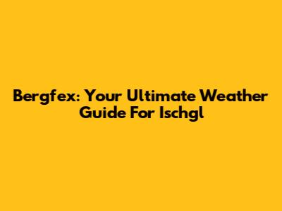 Bergfex: Your Ultimate Weather Guide For Ischgl