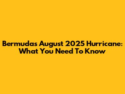 Bermuda's August 2025 Hurricane: What You Need To Know