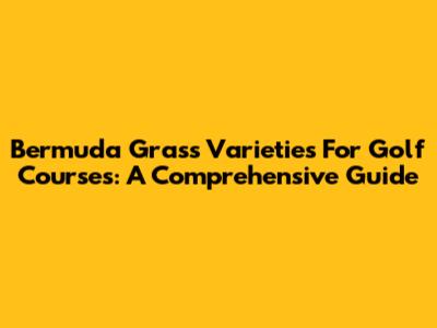 Bermuda Grass Varieties For Golf Courses: A Comprehensive Guide