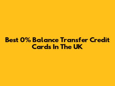 Best 0% Balance Transfer Credit Cards In The UK