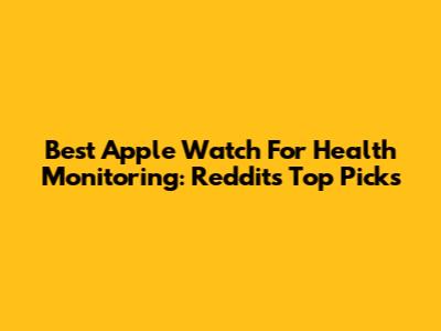 Best Apple Watch For Health Monitoring: Reddit's Top Picks