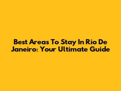 Best Areas To Stay In Rio De Janeiro: Your Ultimate Guide