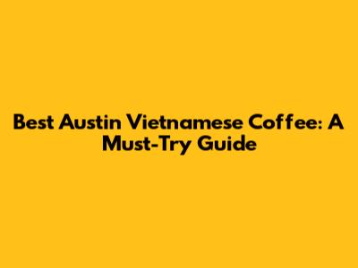 Best Austin Vietnamese Coffee: A Must-Try Guide