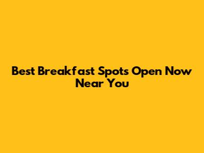Best Breakfast Spots Open Now Near You
