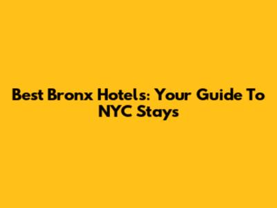 Best Bronx Hotels: Your Guide To NYC Stays