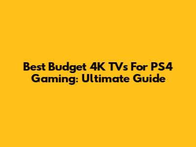 Best Budget 4K TVs For PS4 Gaming: Ultimate Guide