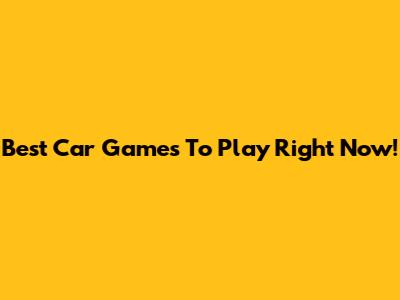 Best Car Games To Play Right Now!