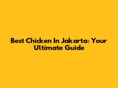 Best Chicken In Jakarta: Your Ultimate Guide