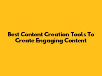 Best Content Creation Tools To Create Engaging Content
