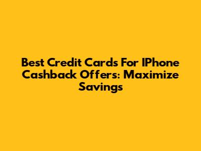 Best Credit Cards For IPhone Cashback Offers: Maximize Savings