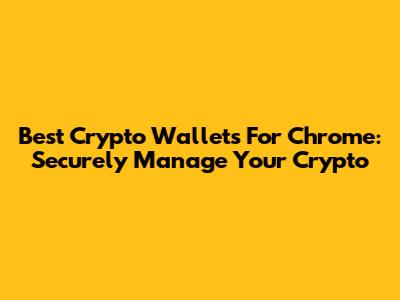Best Crypto Wallets For Chrome: Securely Manage Your Crypto