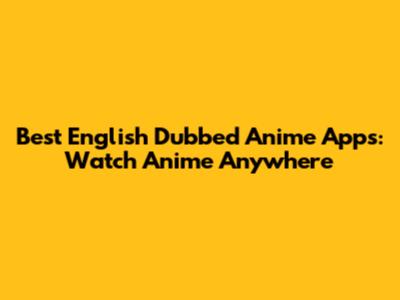 Best English Dubbed Anime Apps: Watch Anime Anywhere