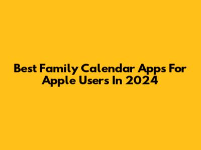 Best Family Calendar Apps For Apple Users In 2024