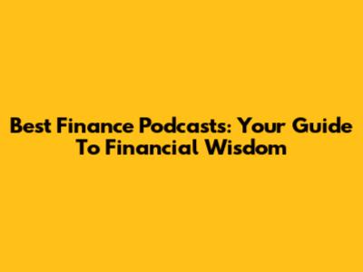 Best Finance Podcasts: Your Guide To Financial Wisdom