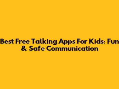 Best Free Talking Apps For Kids: Fun & Safe Communication