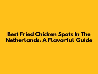Best Fried Chicken Spots In The Netherlands: A Flavorful Guide