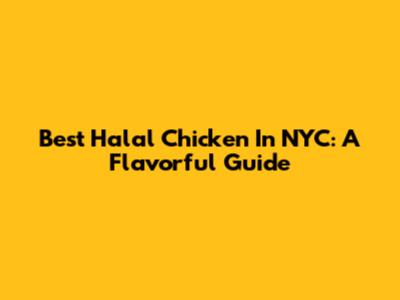 Best Halal Chicken In NYC: A Flavorful Guide