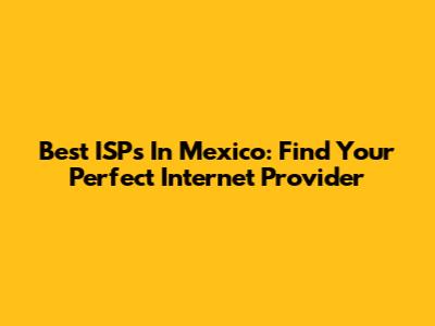 Best ISPs In Mexico: Find Your Perfect Internet Provider