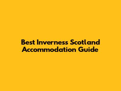 Best Inverness Scotland Accommodation Guide