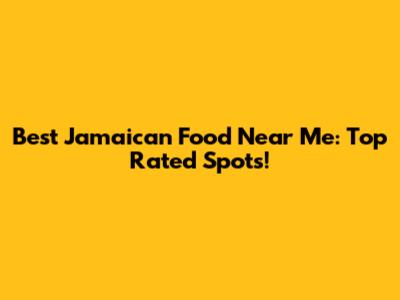 Best Jamaican Food Near Me: Top Rated Spots!