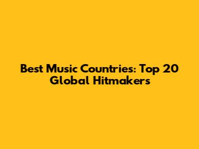 Best Music Countries: Top 20 Global Hitmakers