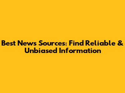 Best News Sources: Find Reliable & Unbiased Information