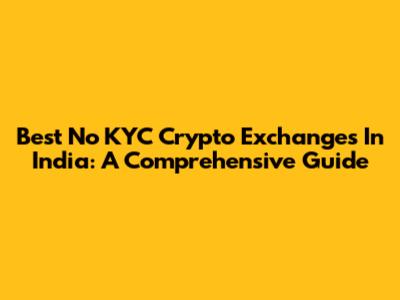 Best No KYC Crypto Exchanges In India: A Comprehensive Guide
