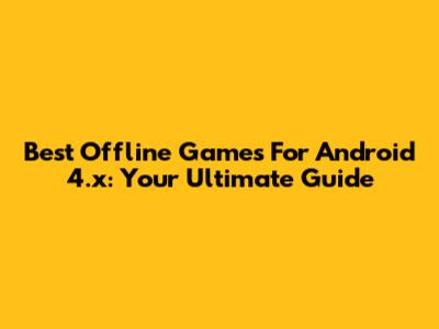 Best Offline Games For Android 4.x: Your Ultimate Guide
