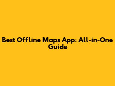 Best Offline Maps App: All-in-One Guide