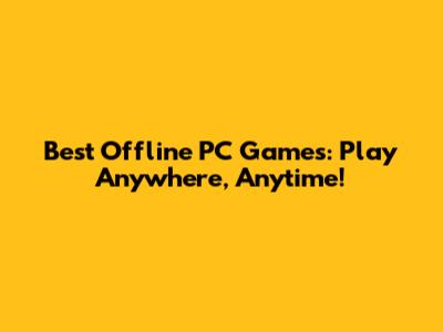 Best Offline PC Games: Play Anywhere, Anytime!