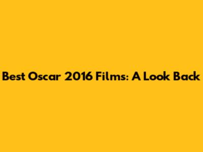 Best Oscar 2016 Films: A Look Back