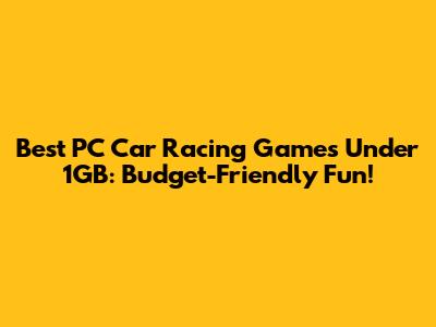 Best PC Car Racing Games Under 1GB: Budget-Friendly Fun!