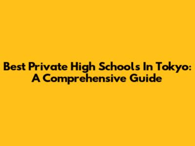 Best Private High Schools In Tokyo: A Comprehensive Guide