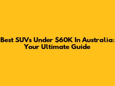 Best SUVs Under $60K In Australia: Your Ultimate Guide